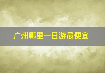 广州哪里一日游最便宜