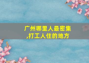 广州哪里人最密集,打工人住的地方