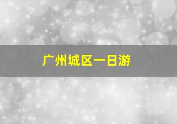 广州城区一日游