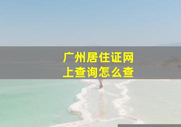 广州居住证网上查询怎么查