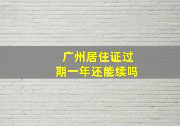 广州居住证过期一年还能续吗