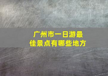 广州市一日游最佳景点有哪些地方