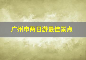 广州市两日游最佳景点