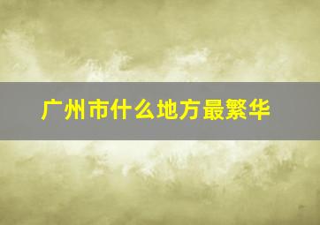 广州市什么地方最繁华