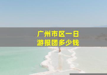 广州市区一日游报团多少钱