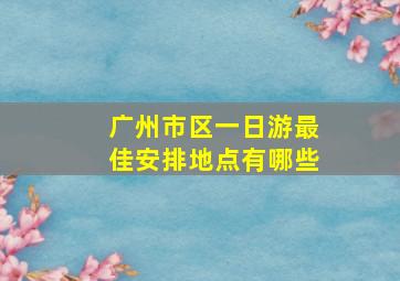 广州市区一日游最佳安排地点有哪些