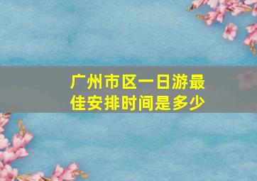 广州市区一日游最佳安排时间是多少