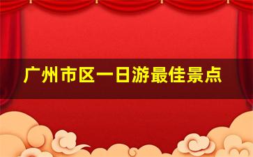 广州市区一日游最佳景点