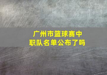 广州市篮球赛中职队名单公布了吗