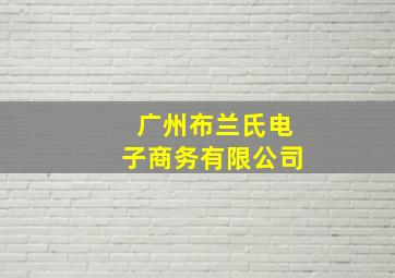 广州布兰氏电子商务有限公司