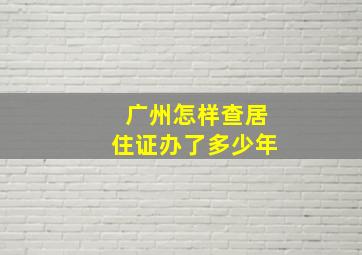 广州怎样查居住证办了多少年