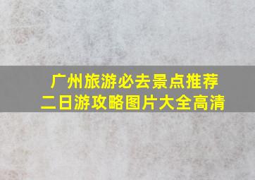 广州旅游必去景点推荐二日游攻略图片大全高清