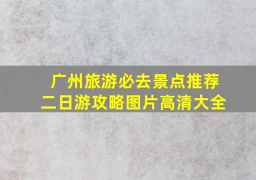 广州旅游必去景点推荐二日游攻略图片高清大全