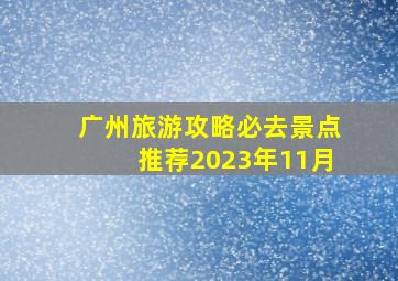 广州旅游攻略必去景点推荐2023年11月