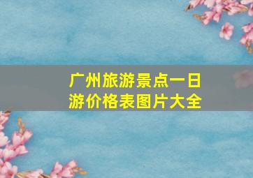 广州旅游景点一日游价格表图片大全