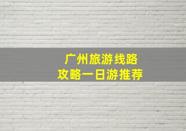 广州旅游线路攻略一日游推荐