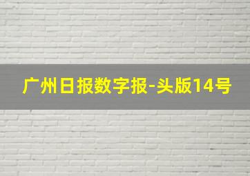 广州日报数字报-头版14号