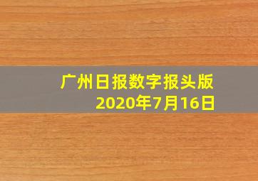 广州日报数字报头版2020年7月16日