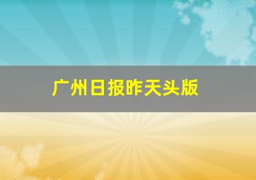 广州日报昨天头版