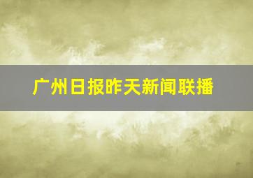 广州日报昨天新闻联播