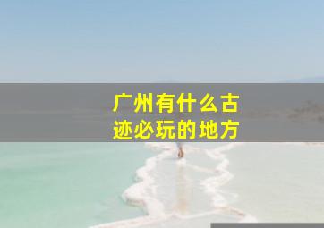 广州有什么古迹必玩的地方