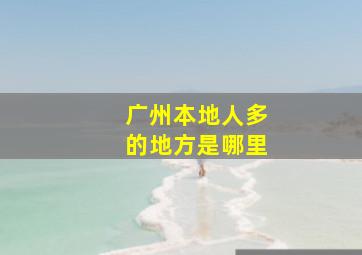 广州本地人多的地方是哪里