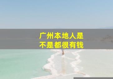 广州本地人是不是都很有钱