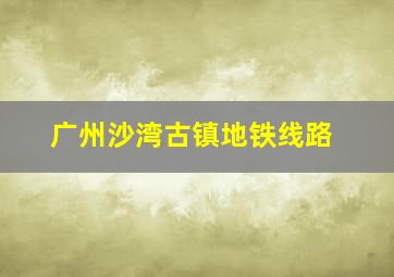 广州沙湾古镇地铁线路