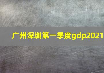 广州深圳第一季度gdp2021