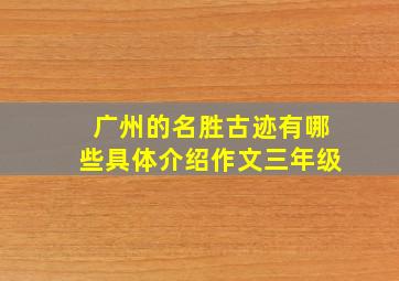 广州的名胜古迹有哪些具体介绍作文三年级