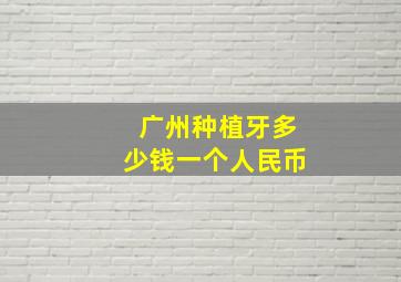 广州种植牙多少钱一个人民币