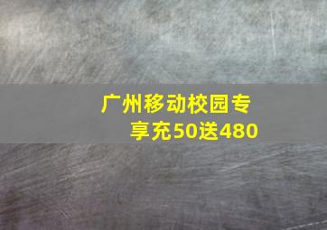 广州移动校园专享充50送480