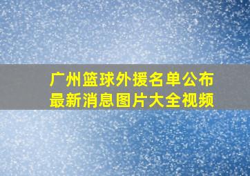 广州篮球外援名单公布最新消息图片大全视频