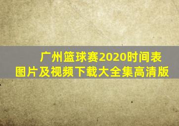 广州篮球赛2020时间表图片及视频下载大全集高清版