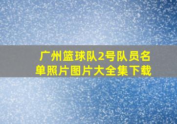 广州篮球队2号队员名单照片图片大全集下载