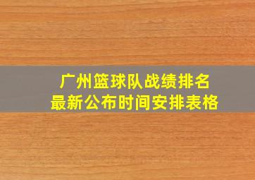 广州篮球队战绩排名最新公布时间安排表格