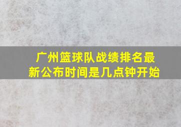 广州篮球队战绩排名最新公布时间是几点钟开始