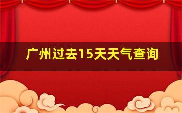 广州过去15天天气查询