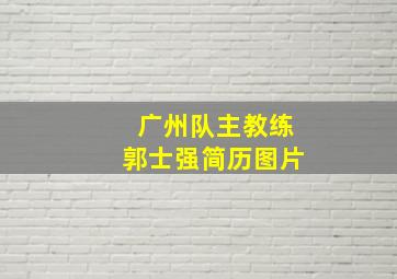 广州队主教练郭士强简历图片