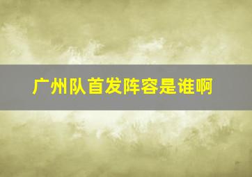 广州队首发阵容是谁啊