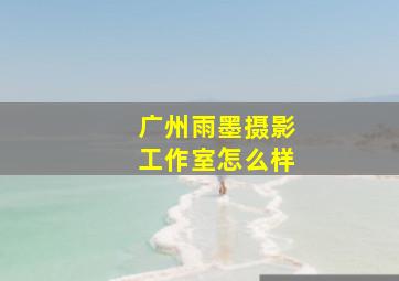 广州雨墨摄影工作室怎么样