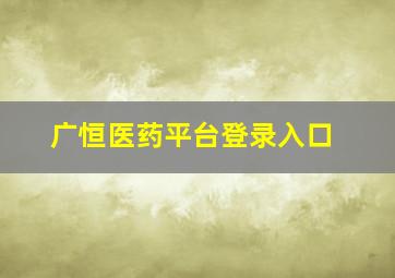 广恒医药平台登录入口