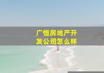 广恒房地产开发公司怎么样