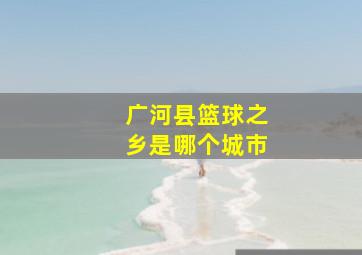 广河县篮球之乡是哪个城市