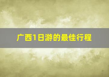 广西1日游的最佳行程