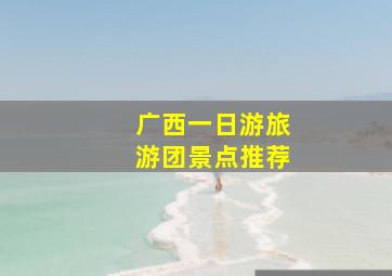 广西一日游旅游团景点推荐