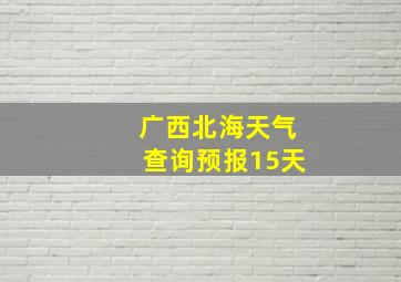 广西北海天气查询预报15天