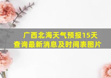 广西北海天气预报15天查询最新消息及时间表图片