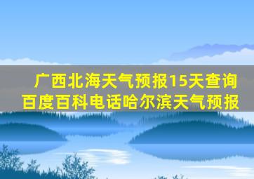 广西北海天气预报15天查询百度百科电话哈尔滨天气预报