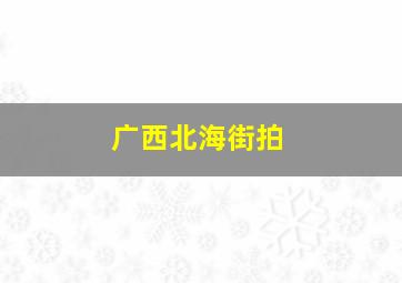 广西北海街拍